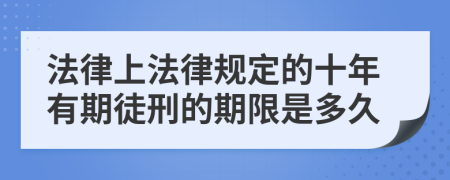 法律上法律规定的十年有期徒刑的期限是多久