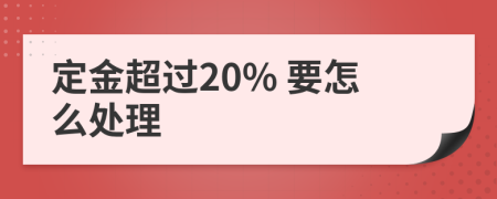 定金超过20% 要怎么处理