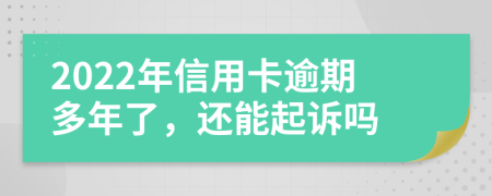 2022年信用卡逾期多年了，还能起诉吗
