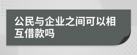 公民与企业之间可以相互借款吗