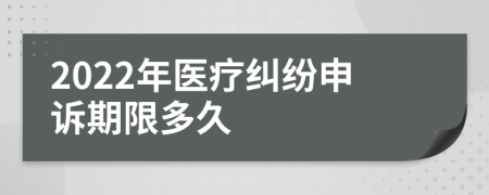 2022年医疗纠纷申诉期限多久