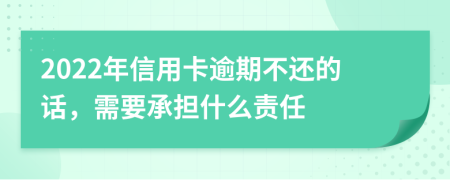 2022年信用卡逾期不还的话，需要承担什么责任