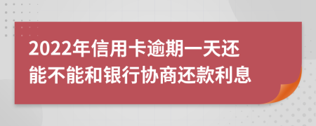 2022年信用卡逾期一天还能不能和银行协商还款利息