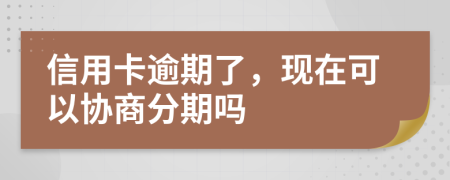 信用卡逾期了，现在可以协商分期吗