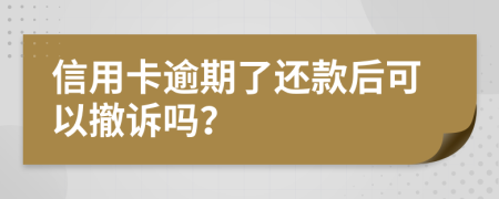 信用卡逾期了还款后可以撤诉吗？