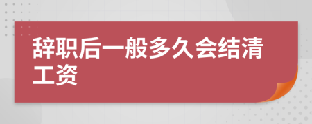 辞职后一般多久会结清工资