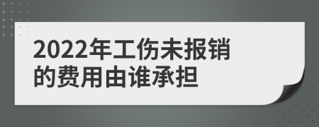 2022年工伤未报销的费用由谁承担