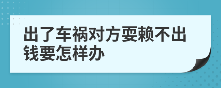 出了车祸对方耍赖不出钱要怎样办