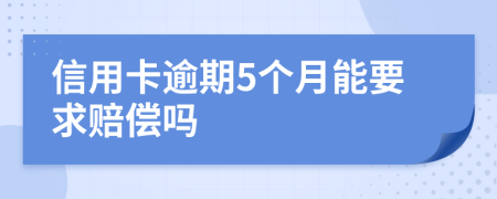 信用卡逾期5个月能要求赔偿吗