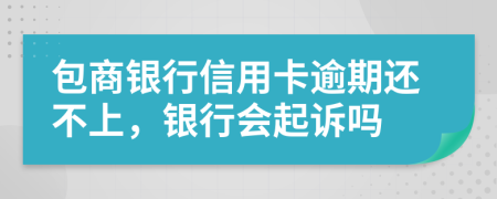 包商银行信用卡逾期还不上，银行会起诉吗