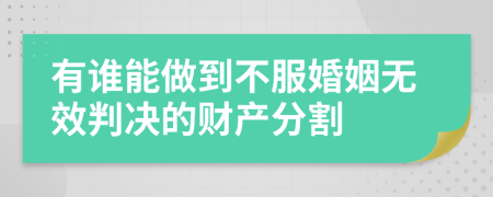 有谁能做到不服婚姻无效判决的财产分割