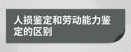 人损鉴定和劳动能力鉴定的区别