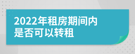 2022年租房期间内是否可以转租
