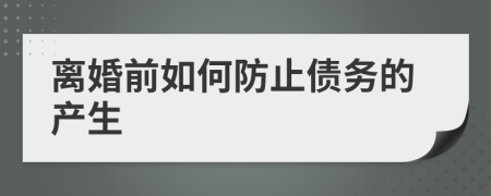 离婚前如何防止债务的产生