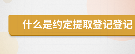 什么是约定提取登记登记