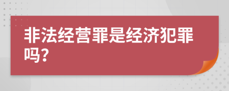 非法经营罪是经济犯罪吗？