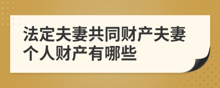 法定夫妻共同财产夫妻个人财产有哪些