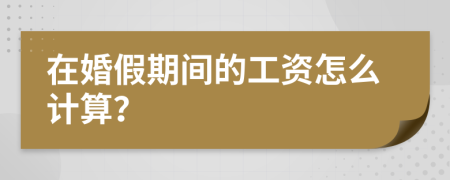 在婚假期间的工资怎么计算？