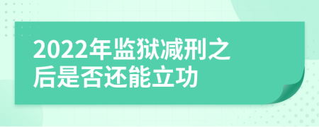 2022年监狱减刑之后是否还能立功