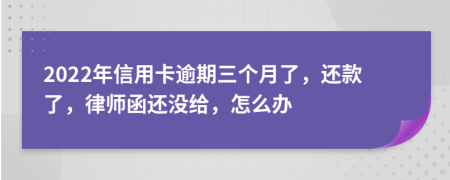 2022年信用卡逾期三个月了，还款了，律师函还没给，怎么办