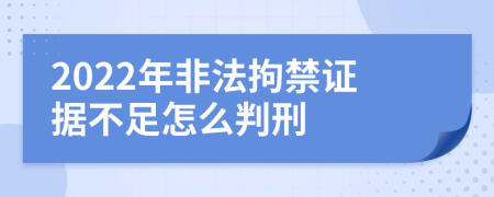 2022年非法拘禁证据不足怎么判刑