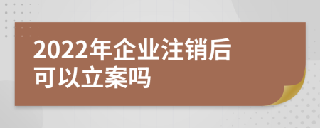 2022年企业注销后可以立案吗