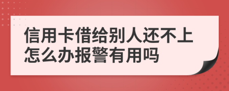 信用卡借给别人还不上怎么办报警有用吗