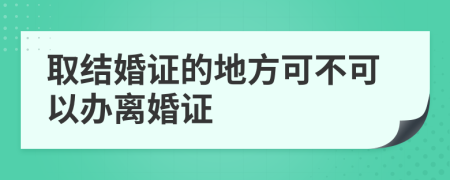 取结婚证的地方可不可以办离婚证
