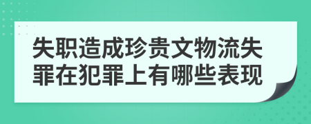 失职造成珍贵文物流失罪在犯罪上有哪些表现