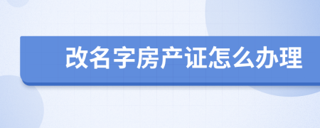 改名字房产证怎么办理