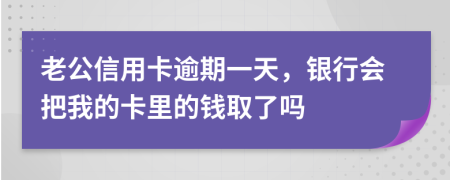 老公信用卡逾期一天，银行会把我的卡里的钱取了吗