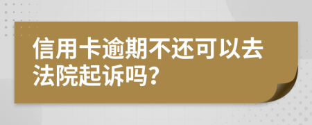 信用卡逾期不还可以去法院起诉吗？