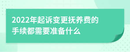2022年起诉变更抚养费的手续都需要准备什么