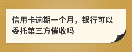 信用卡逾期一个月，银行可以委托第三方催收吗