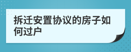 拆迁安置协议的房子如何过户