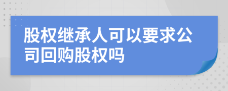 股权继承人可以要求公司回购股权吗