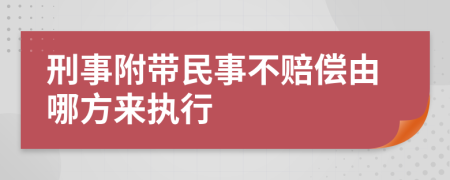 刑事附带民事不赔偿由哪方来执行