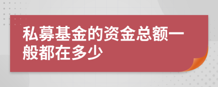 私募基金的资金总额一般都在多少