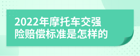 2022年摩托车交强险赔偿标准是怎样的