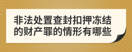 非法处置查封扣押冻结的财产罪的情形有哪些