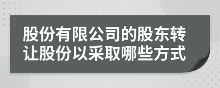 股份有限公司的股东转让股份以采取哪些方式