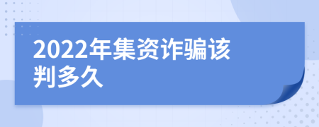 2022年集资诈骗该判多久