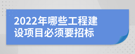 2022年哪些工程建设项目必须要招标