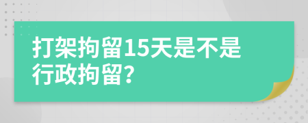 打架拘留15天是不是行政拘留？