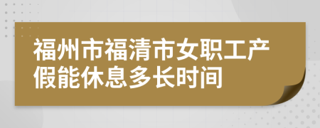 福州市福清市女职工产假能休息多长时间