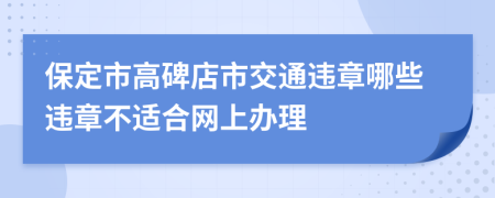 保定市高碑店市交通违章哪些违章不适合网上办理