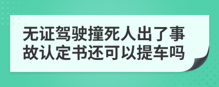 无证驾驶撞死人出了事故认定书还可以提车吗
