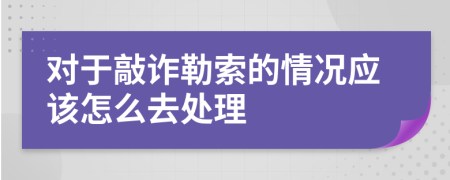 对于敲诈勒索的情况应该怎么去处理