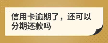 信用卡逾期了，还可以分期还款吗