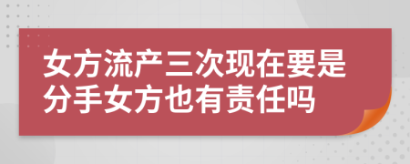 女方流产三次现在要是分手女方也有责任吗